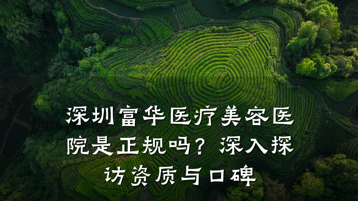 深圳富华医疗美容医院是正规吗？深入探访资质与口碑