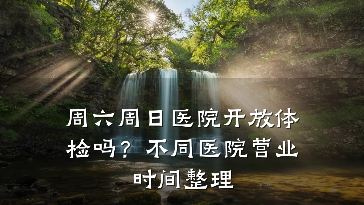 周六周日医院开放体检吗？不同医院营业时间整理