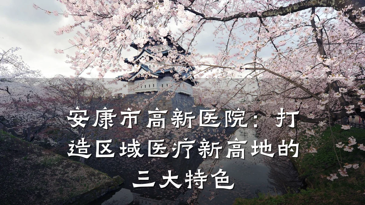 安康市高新医院：打造区域医疗新高地的三大特色