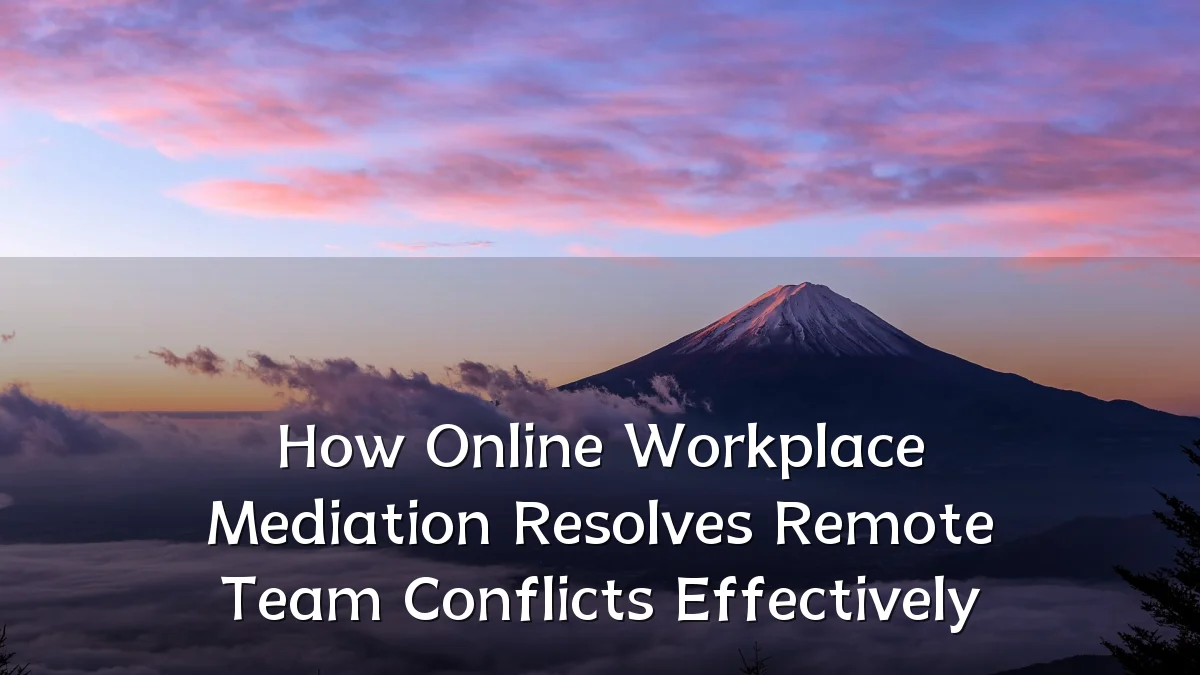 How Online Workplace Mediation Resolves Remote Team Conflicts Effectively
