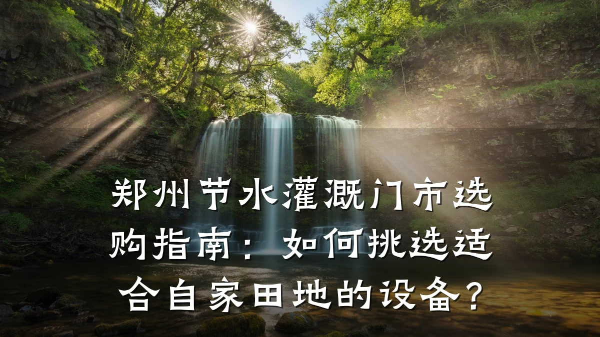 郑州节水灌溉门市选购指南:如何挑选适合自家田地的设备?