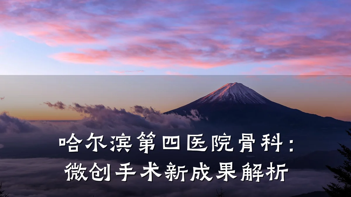 哈尔滨第四医院骨科:微创手术新成果解析