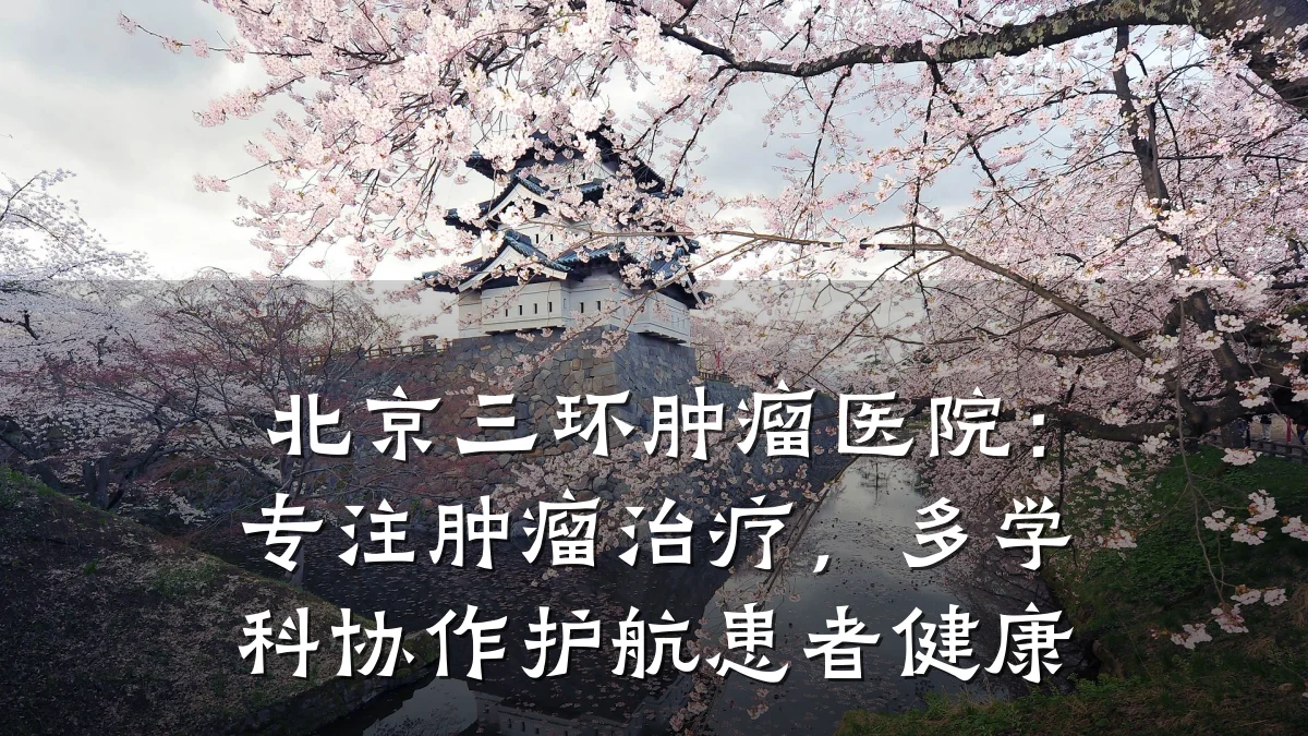 北京三环肿瘤医院：专注肿瘤治疗，多学科协作护航患者健康