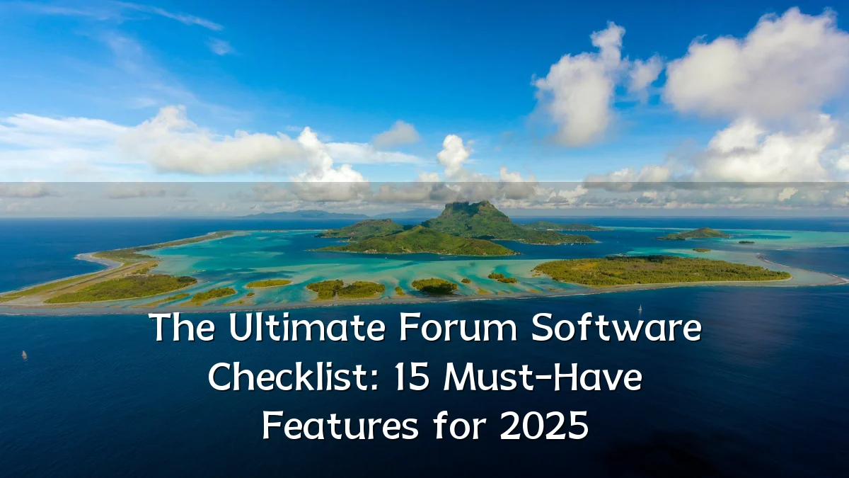 The Ultimate Forum Software Checklist: 15 Must-Have Features for 2025