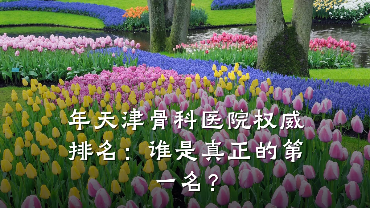 年天津骨科医院权威排名：谁是真正的第一名？
