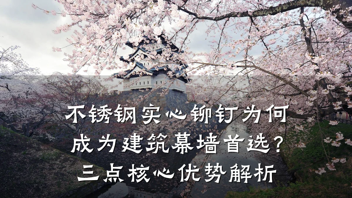 不锈钢实心铆钉为何成为建筑幕墙首选?三点核心优势解析